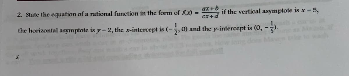 ax+b
if the vertical asymptote is x 5,
cx+d
2. State the equation of a rational function in the form of fx)
the horizontal asymptote is y = 2, the x-intercept is (-,
0) and the y-intercept is (0, -).
