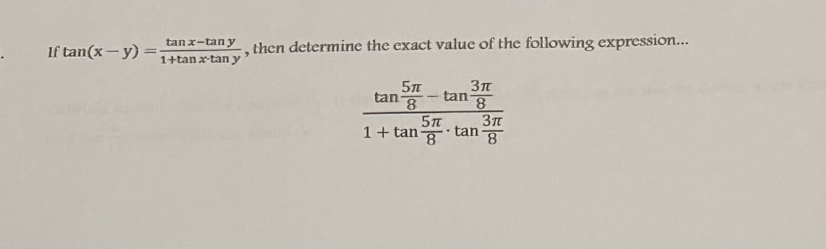 If tan(x- y) =;
tanx-tan y
then determine the exact value of the following expression...
1+tan x-tan y
5
tan-
3Tt
tan g
1+ tan
• tan
8.
