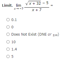 Vx + 32 - 5
Limit. lim
x--7
X + 7
O 0.1
O Does Not Exist (DNE or tco)
O 10
O 1.4
O 5
