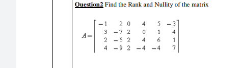 Question2 Find the Rank and Nullity of the matrix
2 0
3 -7 2
-1
4
4
A=
2 -5 2
4
1
4 -9 2 -4 -4
