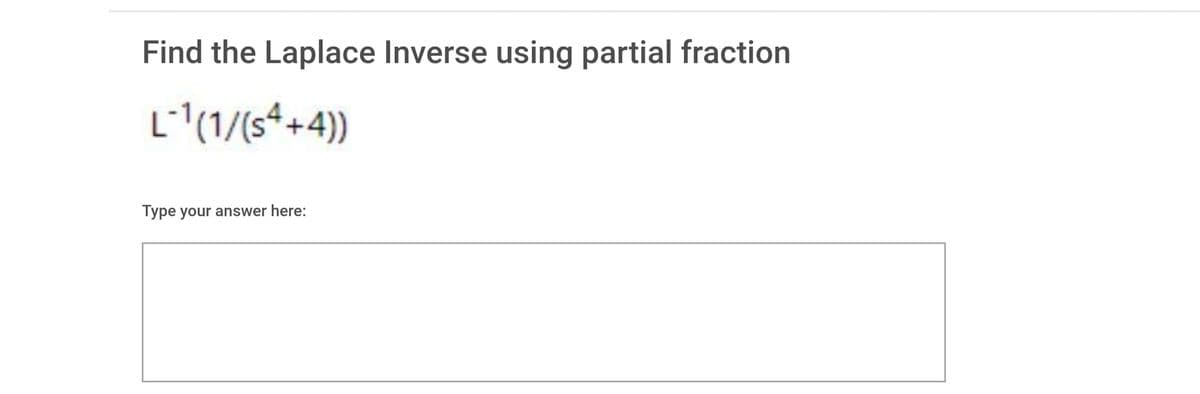 Find the Laplace Inverse using partial fraction
L(1/(s4+4))
Type your answer here:
