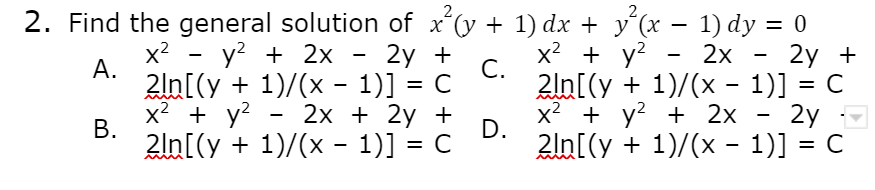 2
2
2. Find the general solution of x'(y + 1) dx + y´(x – 1) dy = 0
2y +
2ln[(y + 1)/(x - 1)] = C
2y
2ln[(y + 1)/(x - 1)] = C
-
x2
А.
y? + 2x
2y +
x2 + y?
2x
С.
2ln[(y + 1)/(x - 1)] = C
x2 + y? - 2x + 2y +
x2 + y? + 2x
D.
2ln[(y + 1)/(x - 1)] = C
В.
%3D

