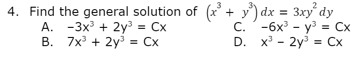 3
2
4. Find the general solution of (x' + y') dx =
А. -3x3 + 2у3 3D Сх
В. 7x3 + 2ys
Зху dy
С. -6х3 - уз3D Сх
= Cx
= Cx
D. x - 2y3 %3 Сх
= Cx
