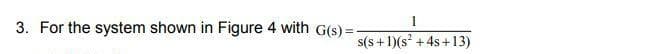 3. For the system shown in Figure 4 with G(s)=-
s(s + 1)(s + 4s+13)
