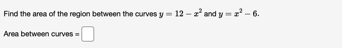 Find the area of the region between the curves y =
12 – x? and y = x² – 6.
Area between curves =
