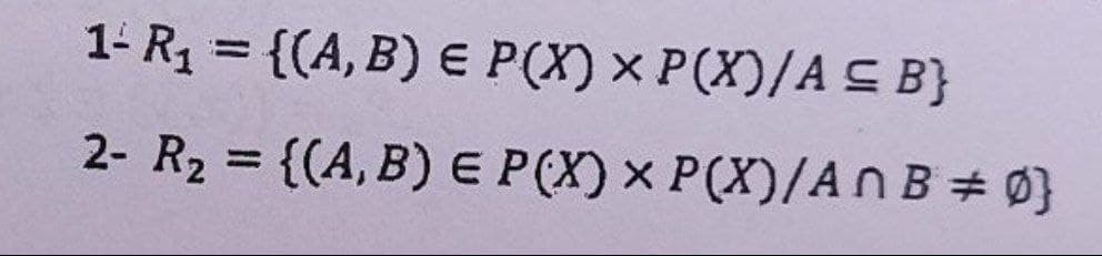 1- R1 = {(A, B) E P(X) × P(X)/A C B}
2- R2 = {(A, B) E P(X) × P(X)/An B = 0}
