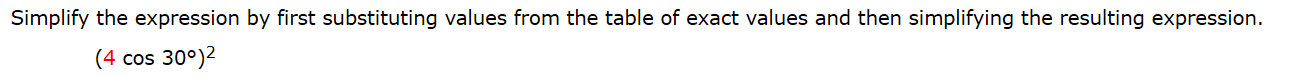 Simplify the expression by first substituting values from the table of exact values and then simplifying the resulting expression.
(4 cos 30°)2
