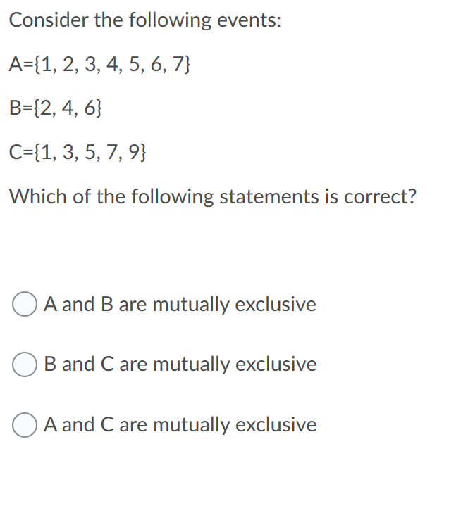Consider the following events:
A={1, 2, 3, 4, 5, 6, 7}
B={2, 4, 6}
C={1, 3, 5, 7, 9}
Which of the following statements is correct?
