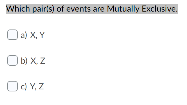 Which pair(s) of events are Mutually Exclusive.
a) X, Y
O b) X, Z
| c) Y, Z
