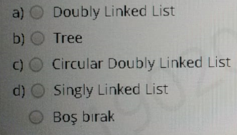 a) O Doubly Linked List
b) O Tree
Circular Doubly Linked List
d) O Singly Linked List
O Boş bırak
