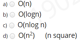 a) O O(n)
b) O O(logn)
c) O O(nlog n)
d) O
O(n?) (n square)
