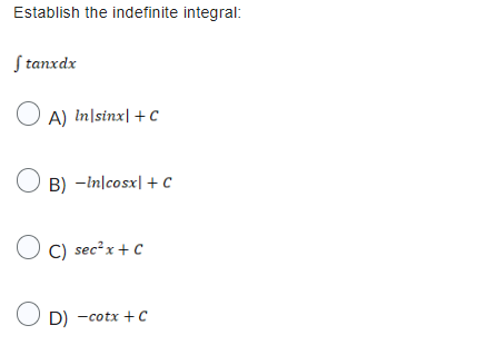 Establish the indefinite integral:
f tanxdx
A) In sinxl + C
OB) -In cosx1 + C
C) sec²x + C
OD)
D) -cotx + C