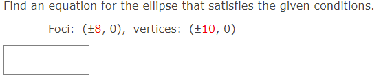Find an equation for the ellipse that satisfies the given conditions.
Foci: (+8, 0), vertices: (+10, 0)
