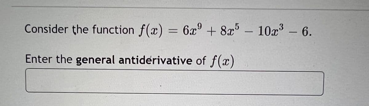 Consider the function f(x) = 6x + 8x- 10 - 6.
Enter the general antiderivative of f(x)
