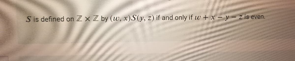 S is defined on Z x Z by (w, x)S(y, z) if and only if w + x – y – z is even.
