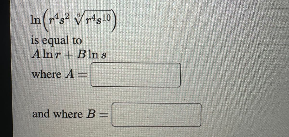 In (r48² √r4s10)
2 6
is equal to
Alnr+ Bln s
where A
and where B=