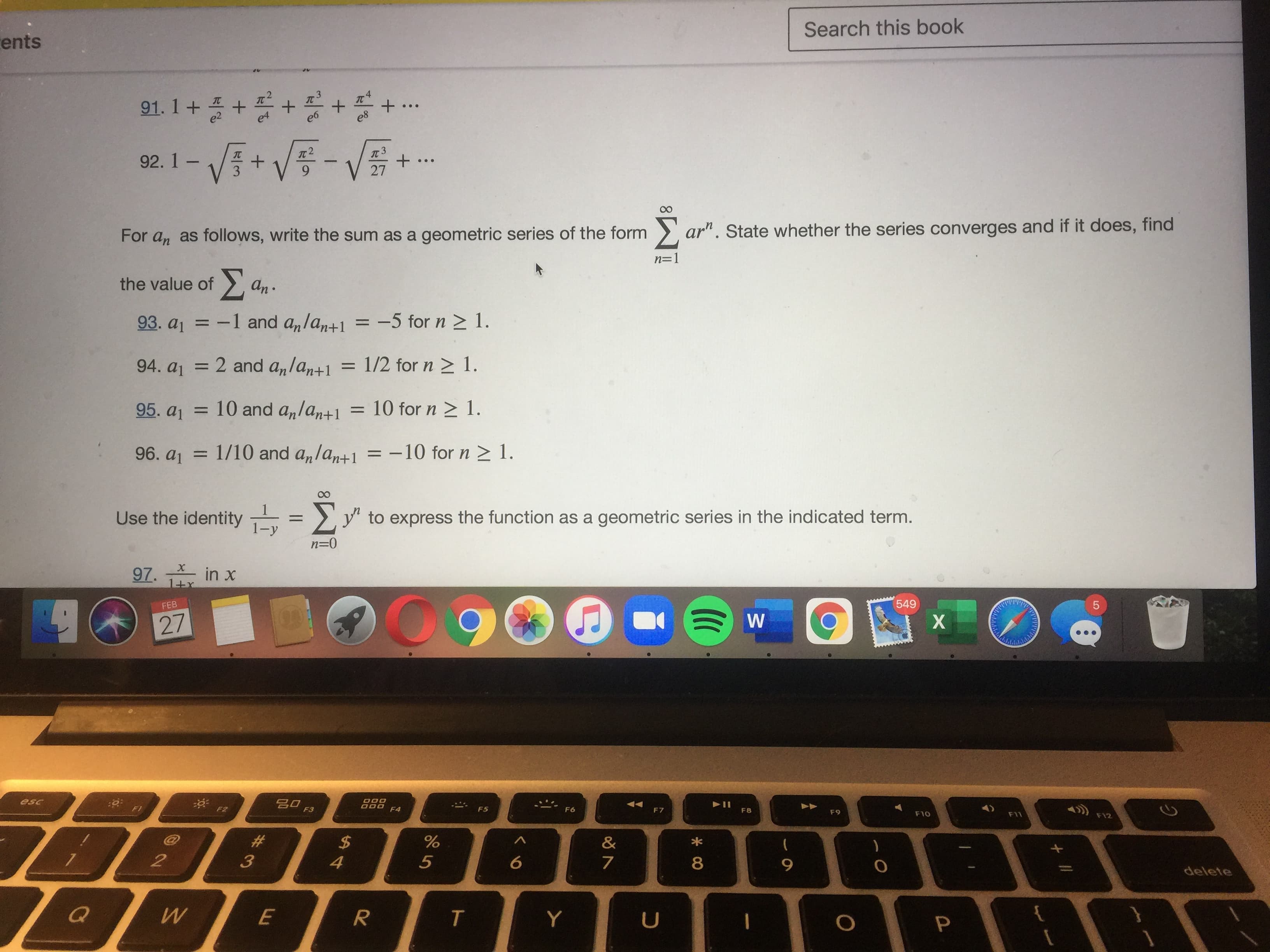 00
For an as follows, write the sum as a geometric series of the form > ar". State whether the series converges and if it does, find
n=1
the value of 2, an.
Σο
93. aj = =
-1 and anlan+1
-5 for n > 1.
%3D
%3D
94. aj = 2 and anlan+1
= 1/2 for n > 1.
%3D
95. aj = 10 and a,lan+1
10 for n > 1.
%3D
96. aj = 1/10 and a,lan+1 = -10 for n > 1.
Use the identity
= >, y" to express the function as a geometric series in the indicated term.
%3D
1-
97. in x
1+x
