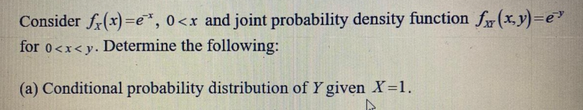 Consider fx(x)=e*, 0<x and joint probability density function f(x, y) =e
for 0<x<y. Determine the following:
(a) Conditional probability distribution of Y given X=1.