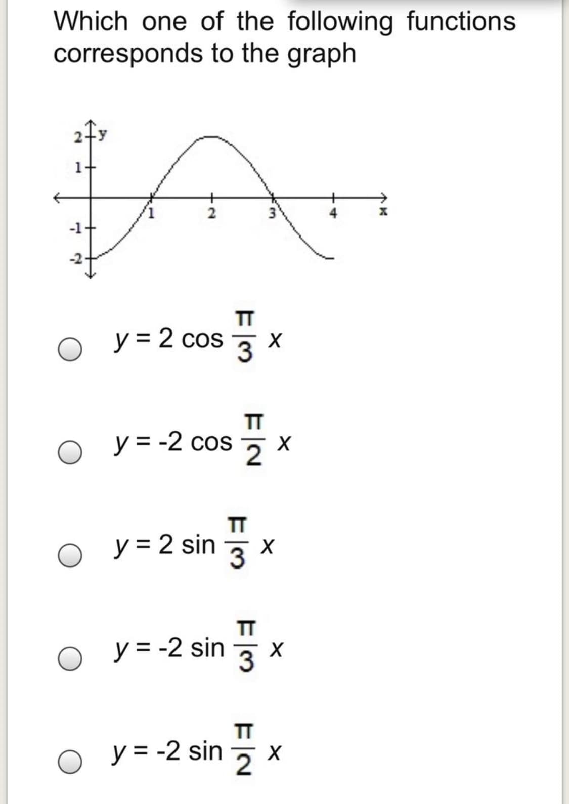 Which one of the following functions
corresponds to the graph
TT
y = 2 cos
3
TT
y = -2 cos
y = 2 sin
TT
o y=-2 sin *
TT
o y = -2 sin
3.
El3
