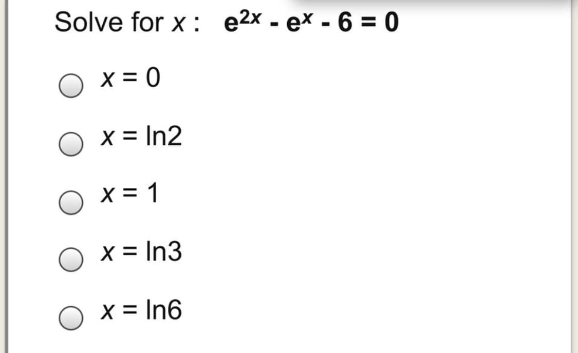 Solve for x : e2x - ex - 6 = 0
X = 0
x = In2
X = 1
X = In3
X = In6
