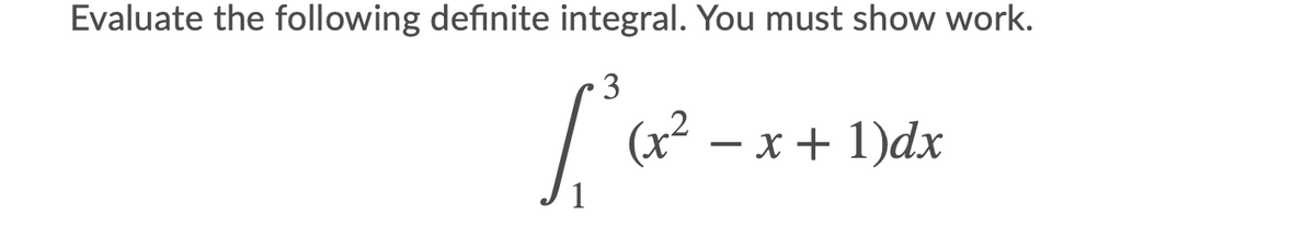 Evaluate the following definite integral. You must show work.
3
(x² – x + 1)dx
