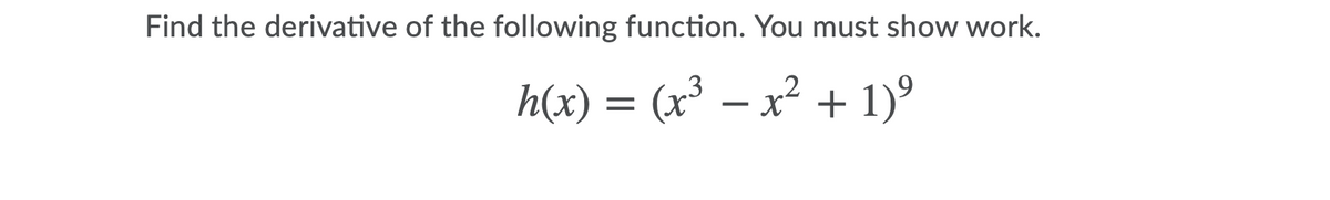 Find the derivative of the following function. You must show work.
h(x) = (x³ – x² + 1)°
