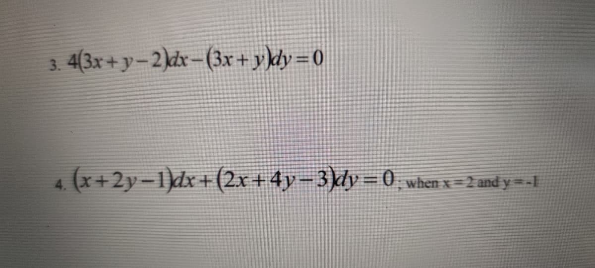 3. 4(3x+y-2)dx- (3x + y}kdy= 0
4. (x+2y-1)dx+(2x+4y-3)dy = 0, when x = 2 and y =-1
%3D
