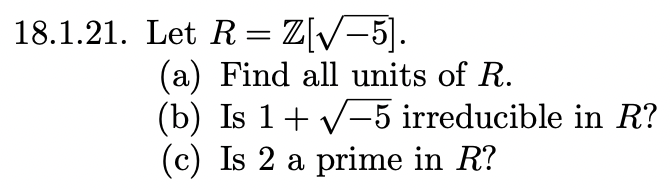 18.1.21. Let R= Z[V-5].
(a) Find all units of R.
(b) Is 1+ V-5 irreducible in R?
(c) Is 2 a prime in R?
