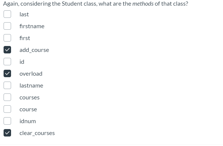 Again, considering the Student class, what are the methods of that class?
last
firstname
first
add_course
id
overload
lastname
courses
course
idnum
clear_courses
