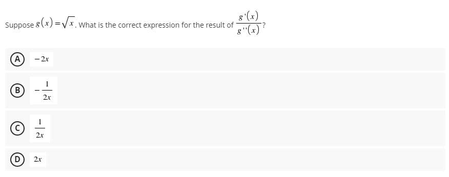 8'(x)
Suppose 8(x) = Vx. What is the correct expression for the result of
g "(x)
A
- 2x
(в
2x
2x
2x
C,
