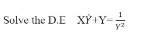 Solve the D.E XY+Y= 1¹/
y2