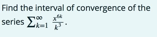 Find the interval of convergence of the
6k
series Lk=1 ·
3
