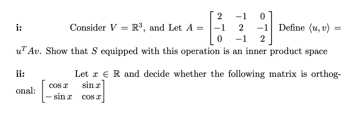 -1
i:
Consider V = R³, and Let A
-1
2
-1
Define (u, v)
-1
uT Av. Show that S equipped with this operation is an inner product space
Let x e R and decide whether the following matrix is orthog-
sin x
ii:
COS x
onal:
sin x
COS x
