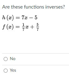 Are these functions inverses?
h (x) = 7x – 5
f (x) = r +
O No
O Yes
