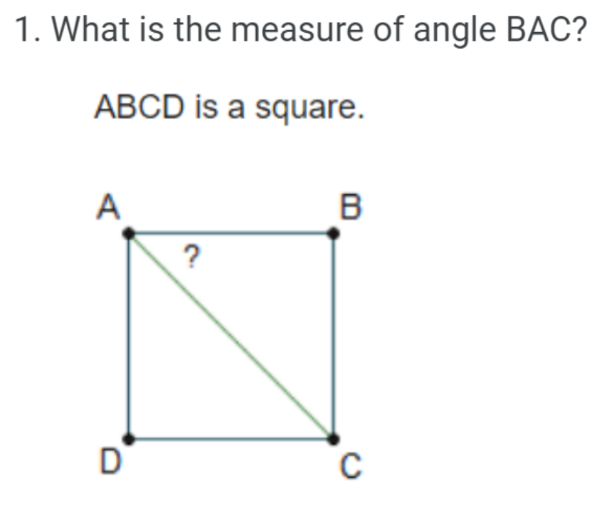1. What is the measure of angle BAC?
ABCD is a square.
A
B
?
D
C
