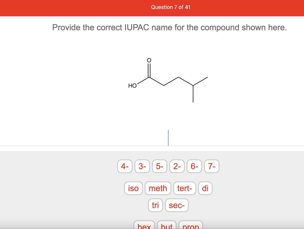 Question 7 of 41
Provide the correct IUPAC name for the compound shown here.
HO
4-
3-
5-
2-
6-
7-
iso
meth
tert-
di
tri
sec-
hex
but
prop
