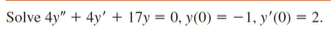 Solve 4y" + 4y' + 17y = 0, y(0) = –1, y'(0) = 2.
%3D
