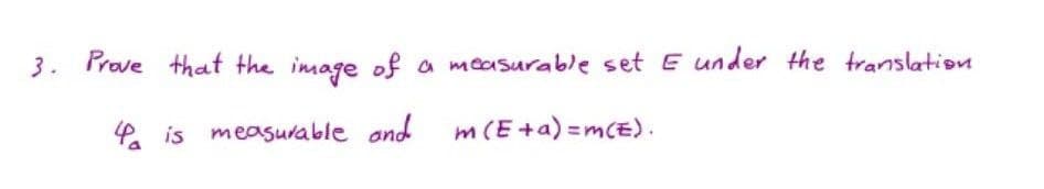3. Prave that the image of
a measurable set E under the translation
4 is measurable and
m(E+a) =mcE).
