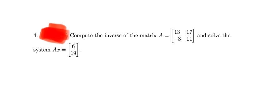 |13 17]
|-3 11
4.
Compute the inverse of the matrix A =
and solve the
system Ax =
19
