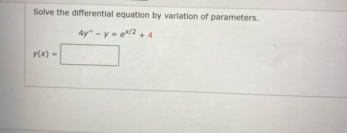 Solve the differential equation by variation of parameters.
4y" - y = ex/2 + 4
y(x) =
