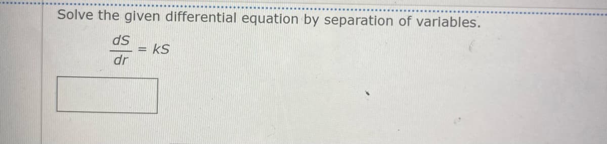 Solve the given differential equation by separation of variables.
ds
kS
dr
