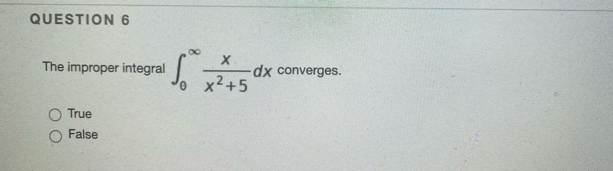 QUESTION 6
The improper integral
X.
dx converges.
@x2+5
O True
O False
8.
