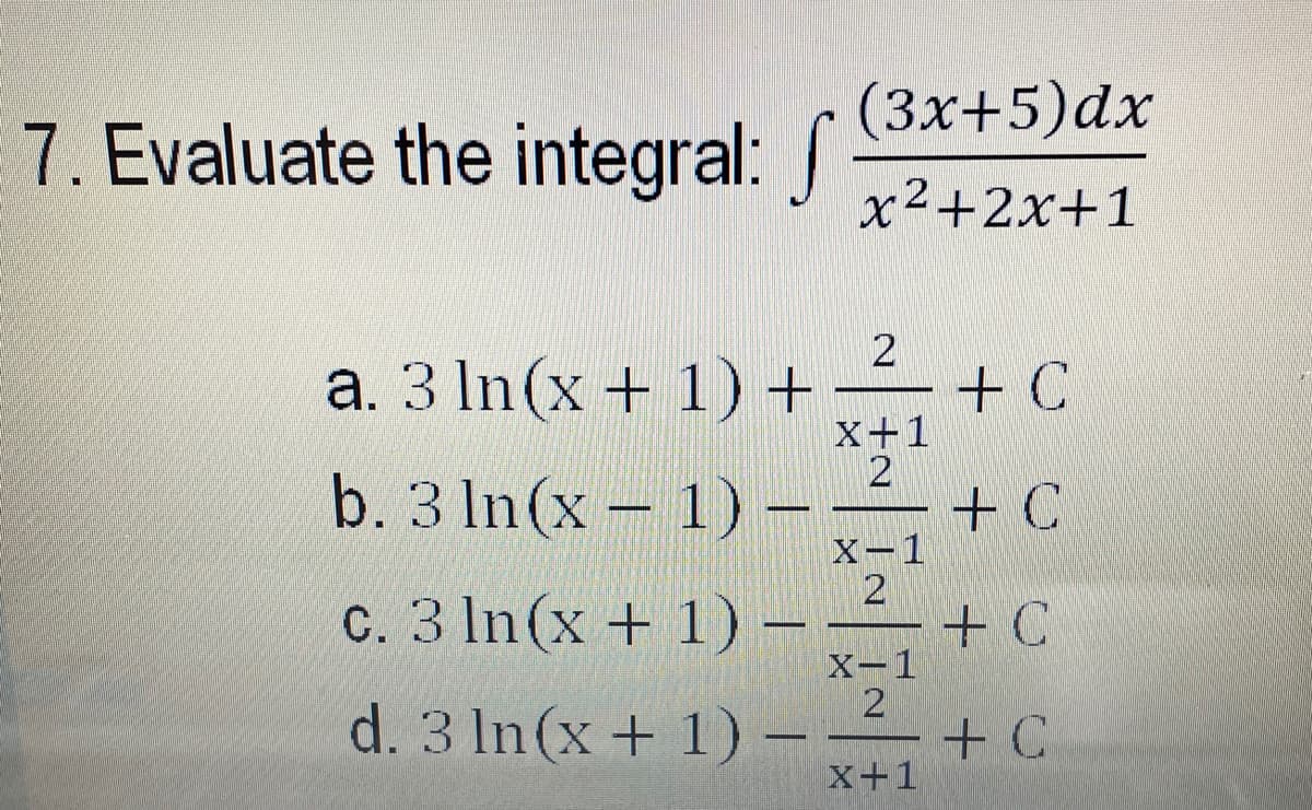 (3x+5)dx
7. Evaluate the integral:
x2+2x+1
2
a. 3 In (x + 1) +
+ C
x+1
2
b. 3 In(x - 1) –
+ C
X-1
2
c. 3 In(x+ 1) -
+ C
X-1
d. 3 In(x+ 1) -
+ C
x+1
