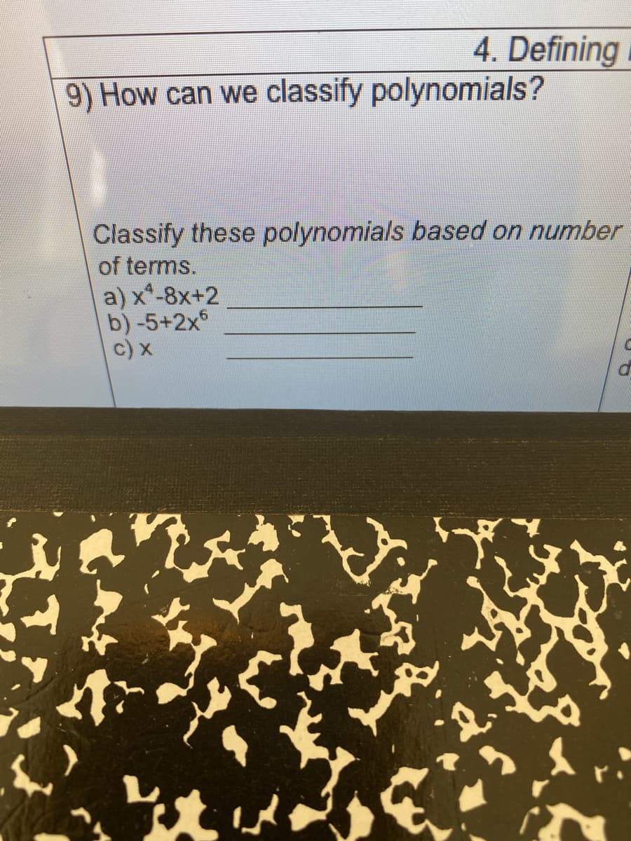 4. Defining
9) How can we classify polynomials?
Classify these polynomials based on number
of terms.
a) x*-8x+2
b) -5+2x
c) x
