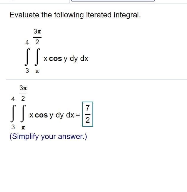 Evaluate the following iterated integral.
4 2
J xcos
X cos y dy dx
3 T
4 2
7
sJ xcos
X cos y dy dx =
2
-
3 T
(Simplify your answer.)
