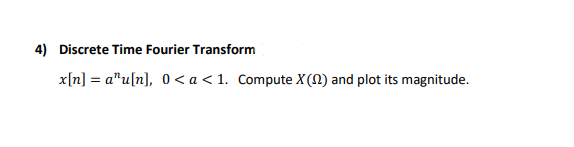 4) Discrete Time Fourier Transform
x[n] = a"u[n], 0 < a < 1. Compute X(N) and plot its magnitude.

