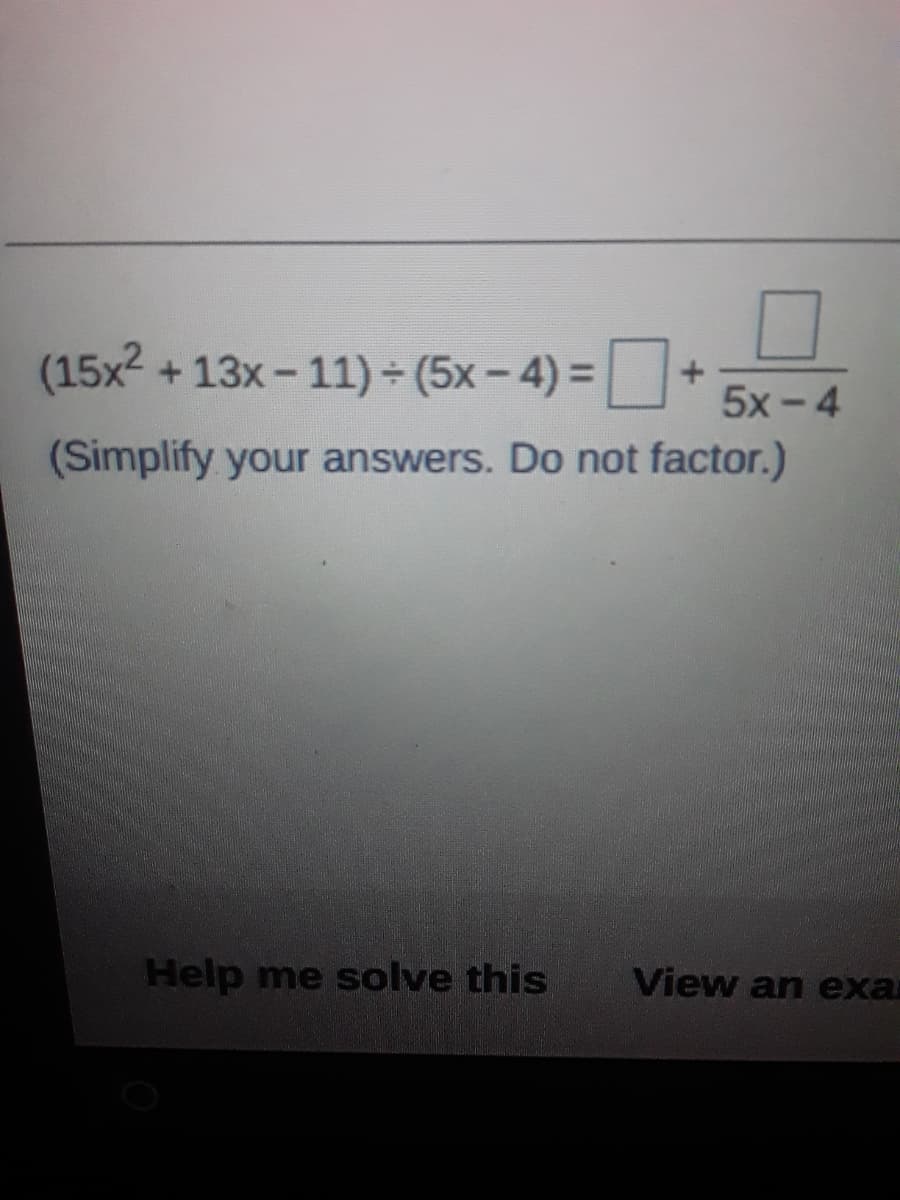 (15x2
+ 13x - 11) (5x-4) =
+.
5x - 4
(Simplify your answers. Do not factor.)
Help me solve this
View an exar
