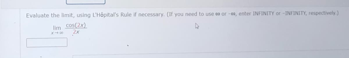 Evaluate the limit, using L'Hôpital's Rule if necessary. (If you need to use co or -0o, enter INFINITY or -INFINITY, respectively.)
lim
cos(2x)
2x
X- 00
