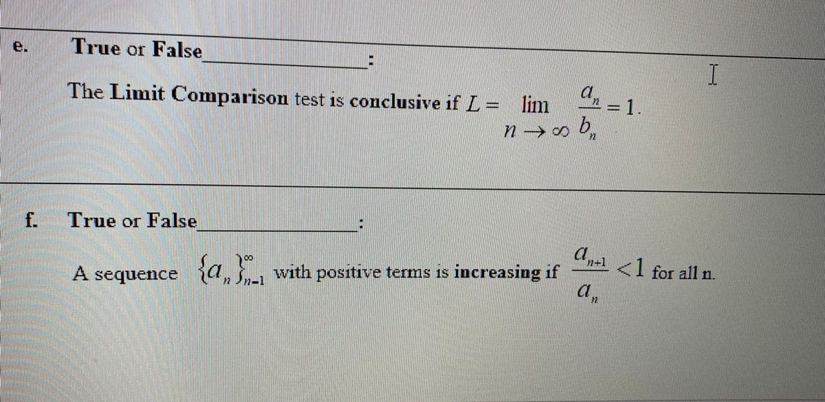 True or False
I
an
1
The Limit Comparison test is conclusive if L= lim
b,
£ True or False
a.
7ー
n+1
<l for all n.
A sequence a, with positive terms is increasing if
2-1
72
