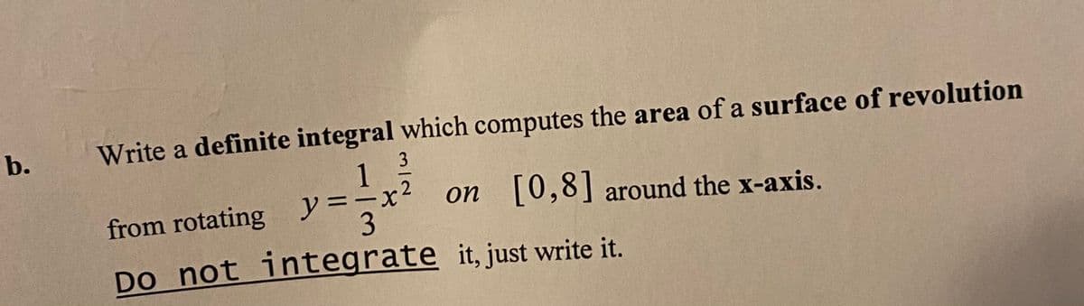 b.
Write a definite integral which computes the area of a surface of revolution
1
from rotating y=-x
on [0,8] around the x-axis.
3
Do not integrate it, just write it.
